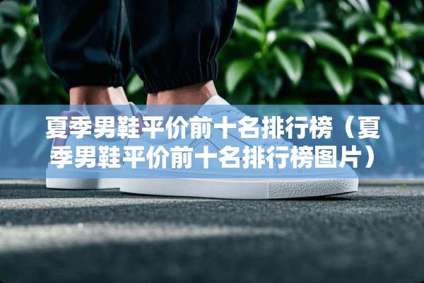 夏季男鞋平价前十名排行榜（夏季男鞋平价前十名排行榜图片）