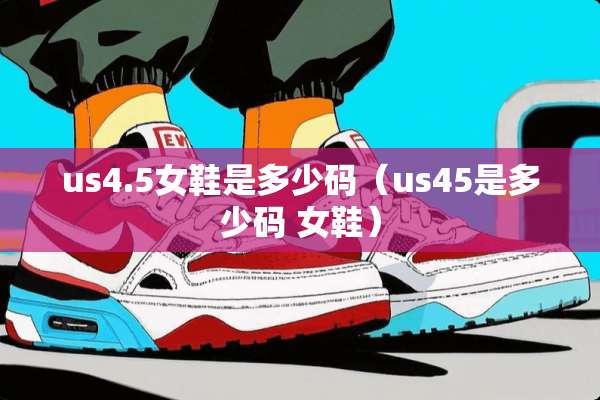 us4.5女鞋是多少码（us45是多少码 女鞋）