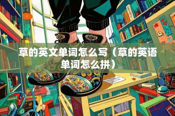 草的英文单词怎么写（草的英语单词怎么拼）