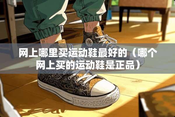 网上哪里买运动鞋最好的（哪个网上买的运动鞋是正品）