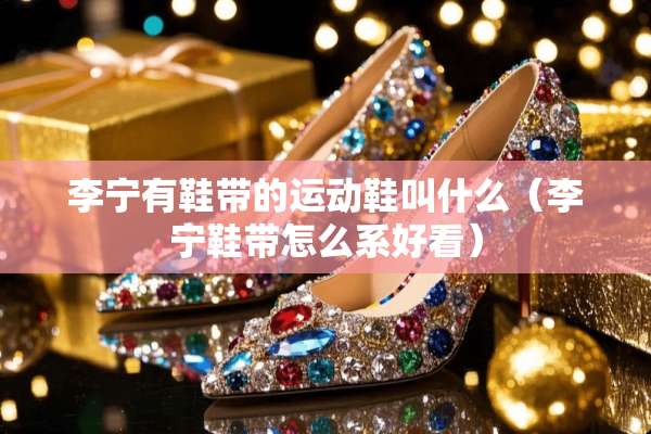 李宁有鞋带的运动鞋叫什么（李宁鞋带怎么系好看）