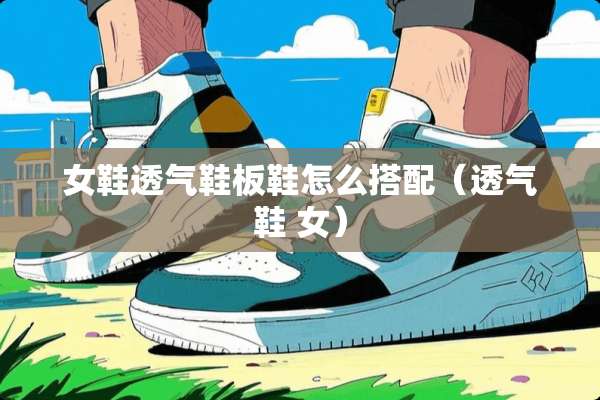 女鞋透气鞋板鞋怎么搭配（透气鞋 女）