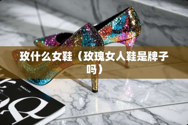 玫什么女鞋（玫瑰女人鞋是牌子吗）