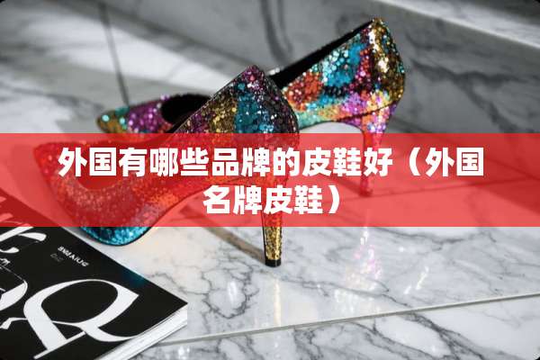 外国有哪些品牌的皮鞋好（外国名牌皮鞋）