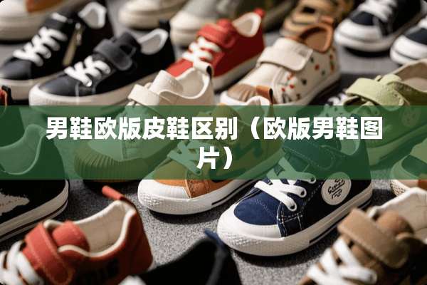 男鞋欧版皮鞋区别（欧版男鞋图片）