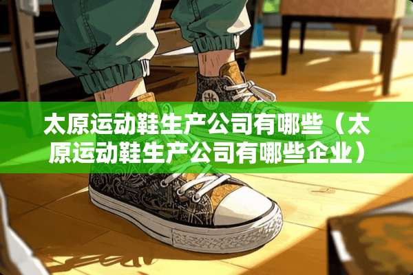 太原运动鞋生产公司有哪些（太原运动鞋生产公司有哪些企业）