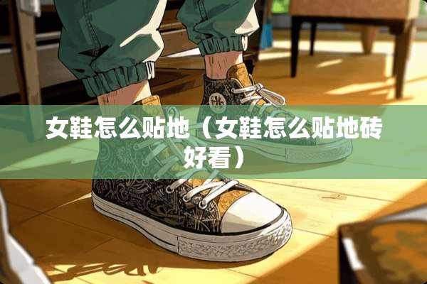 女鞋怎么贴地（女鞋怎么贴地砖好看）