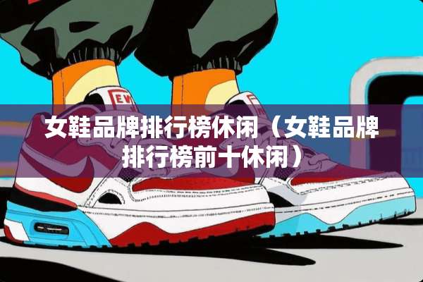女鞋品牌排行榜休闲（女鞋品牌排行榜前十休闲）