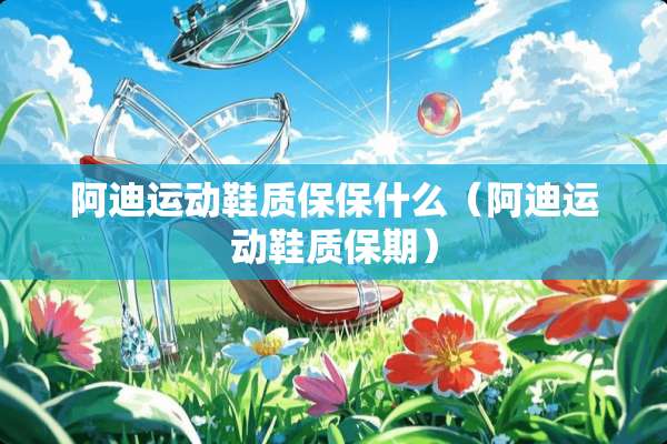 阿迪运动鞋质保保什么（阿迪运动鞋质保期）