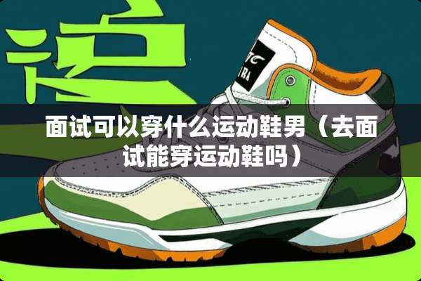 面试可以穿什么运动鞋男（去面试能穿运动鞋吗）