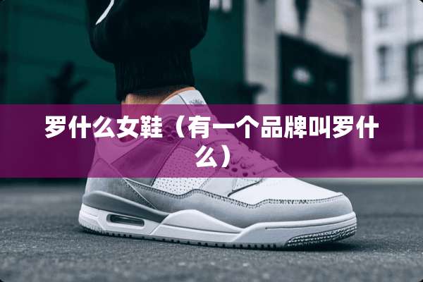 罗什么女鞋（有一个品牌叫罗什么）