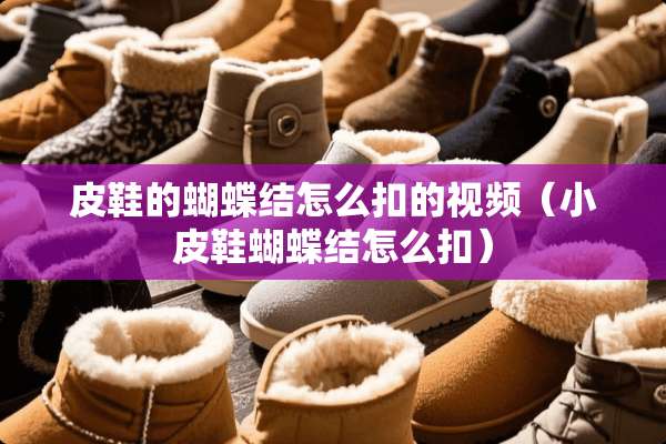 皮鞋的蝴蝶结怎么扣的视频（小皮鞋蝴蝶结怎么扣）