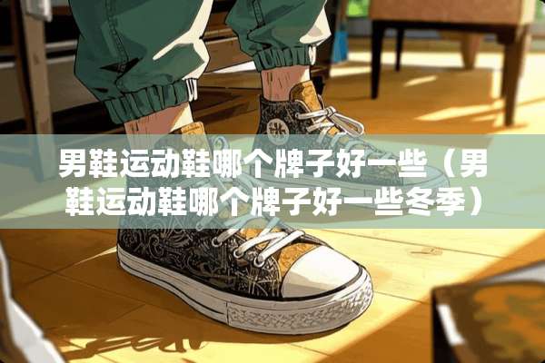 男鞋运动鞋哪个牌子好一些（男鞋运动鞋哪个牌子好一些冬季）