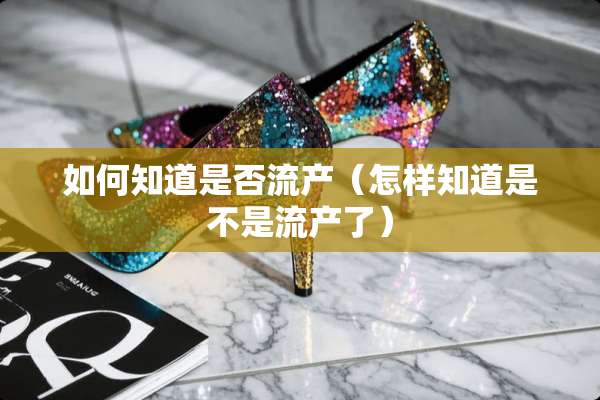 如何知道是否流产（怎样知道是不是流产了）