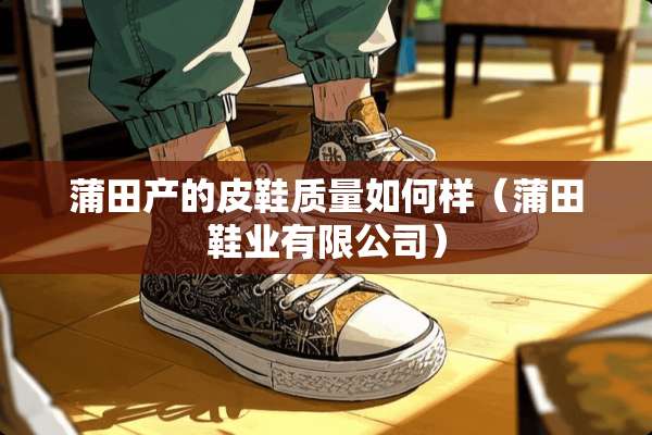 蒲田产的皮鞋质量如何样（蒲田鞋业有限公司）
