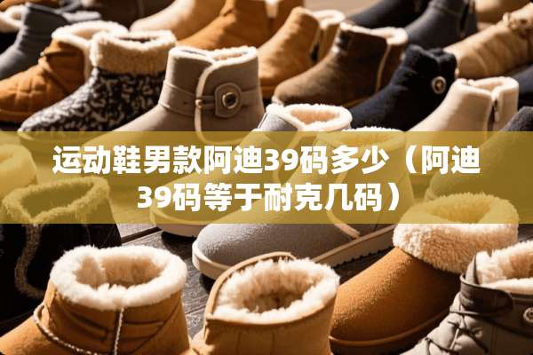 运动鞋男款阿迪39码多少（阿迪39码等于耐克几码）