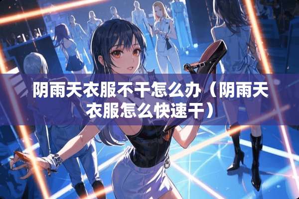*雨天衣服不干怎么办（*雨天衣服怎么快速干）