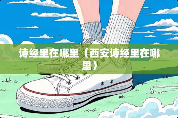 诗经里在哪里（西安诗经里在哪里）