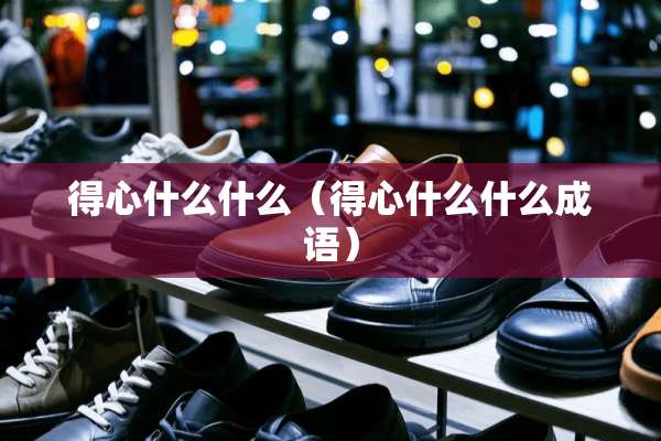 得心什么什么（得心什么什么成语）
