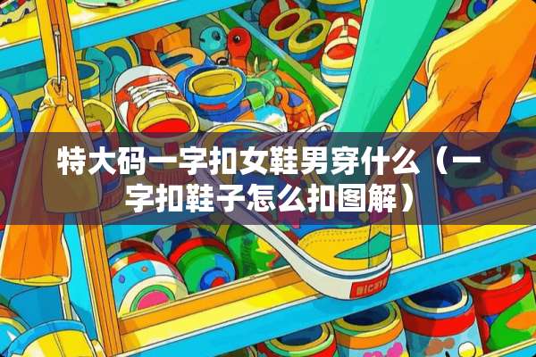 特大码一字扣女鞋男穿什么（一字扣鞋子怎么扣图解）