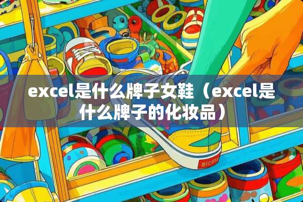 excel是什么牌子女鞋（excel是什么牌子的化妆品）
