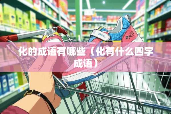 化的成语有哪些（化有什么四字成语）