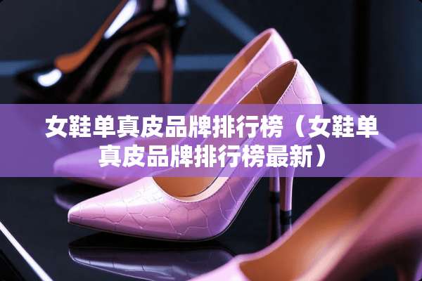 女鞋单真皮品牌排行榜（女鞋单真皮品牌排行榜最新）