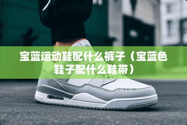宝蓝运动鞋配什么裤子（宝蓝色鞋子配什么鞋带）
