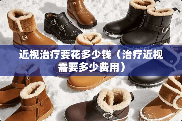 近视治疗要花多少钱（治疗近视需要多少费用）