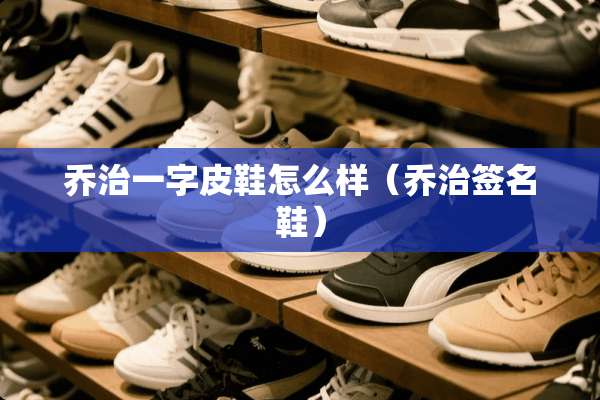 乔治一字皮鞋怎么样（乔治签名鞋）