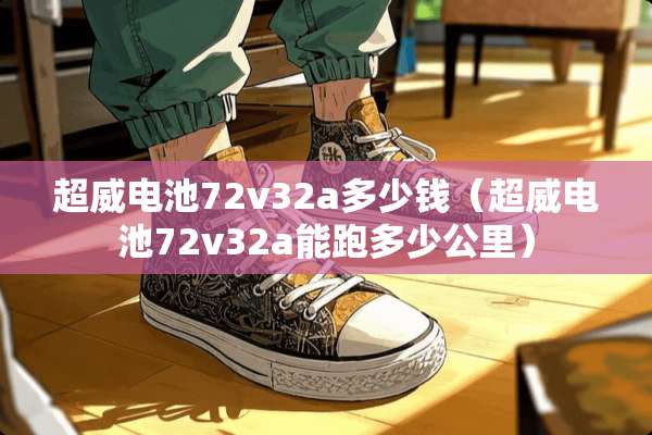 超威电池72v32a多少钱（超威电池72v32a能跑多少公里）