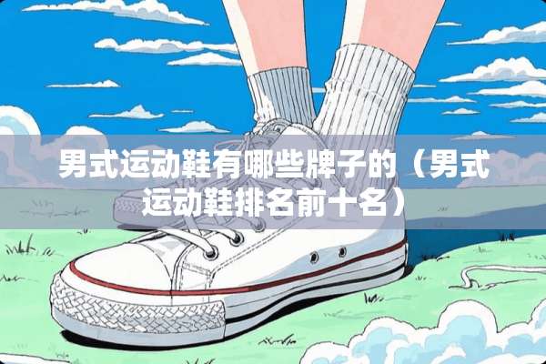 男式运动鞋有哪些牌子的（男式运动鞋排名前十名）