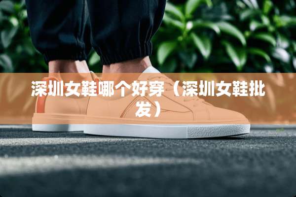 深圳女鞋哪个好穿（深圳女鞋批发）