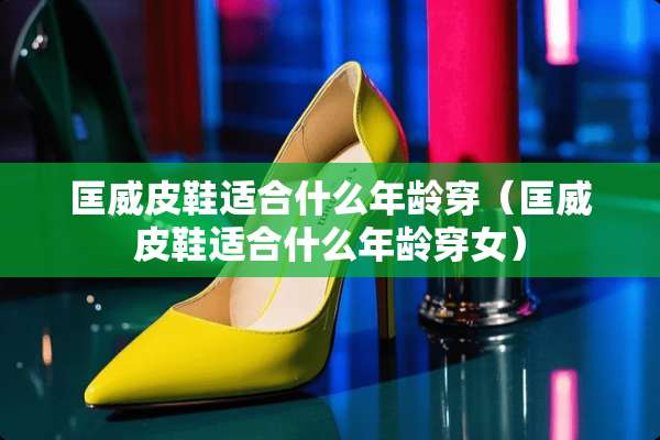 匡威皮鞋适合什么年龄穿（匡威皮鞋适合什么年龄穿女）