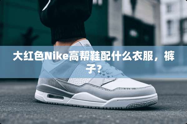 大红色Nike高帮鞋配什么衣服，裤子？
