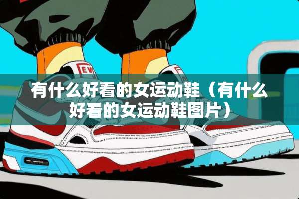 有什么好看的女运动鞋（有什么好看的女运动鞋图片）