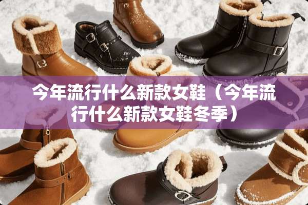 今年流行什么新款女鞋（今年流行什么新款女鞋冬季）