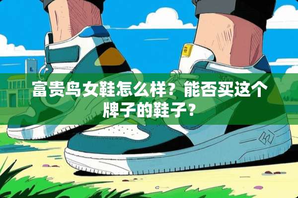 富贵鸟女鞋怎么样？能否买这个牌子的鞋子？