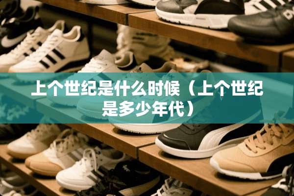 上个世纪是什么时候（上个世纪是多少年代）