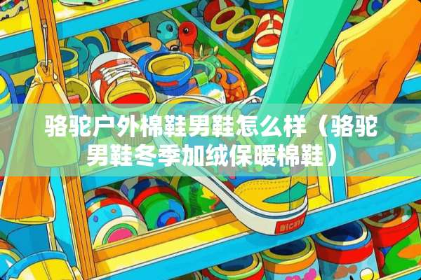 骆驼户外棉鞋男鞋怎么样（骆驼男鞋冬季加绒保暖棉鞋）