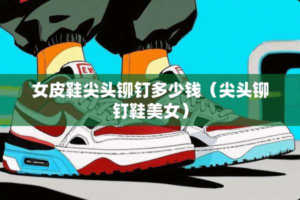 女皮鞋尖头铆钉多少钱（尖头铆钉鞋**）