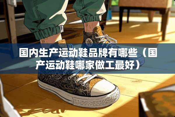 国内生产运动鞋品牌有哪些（国产运动鞋哪家做工最好）