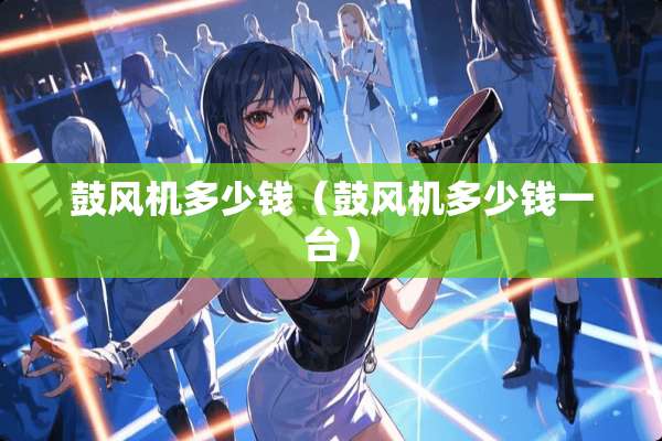 鼓风机多少钱（鼓风机多少钱一台）