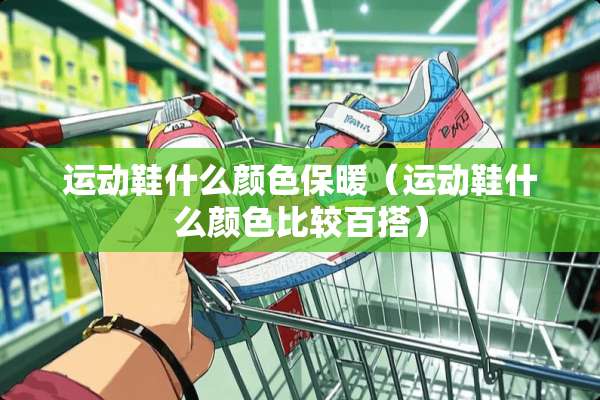运动鞋什么颜色保暖（运动鞋什么颜色比较百搭）