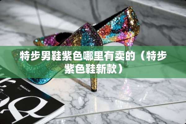 特步男鞋紫色哪里有卖的（特步紫色鞋新款）