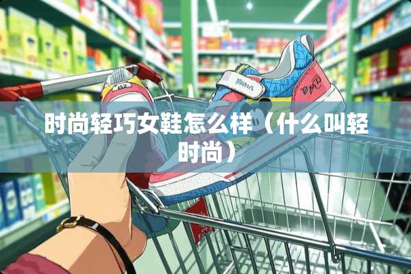 时尚轻巧女鞋怎么样（什么叫轻时尚）