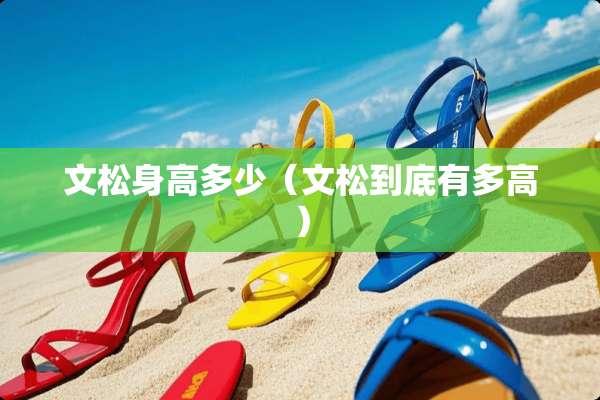 文松身高多少（文松到底有多高）