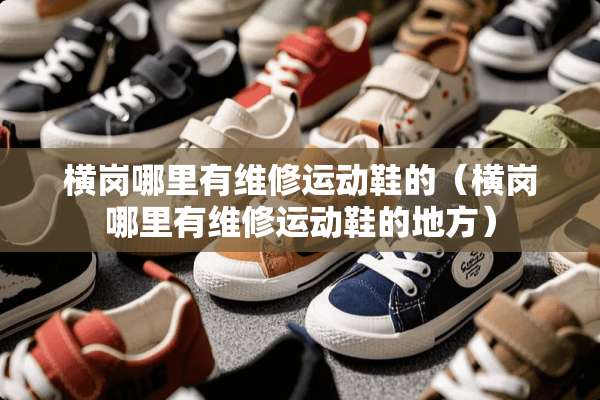 横岗哪里有维修运动鞋的（横岗哪里有维修运动鞋的地方）