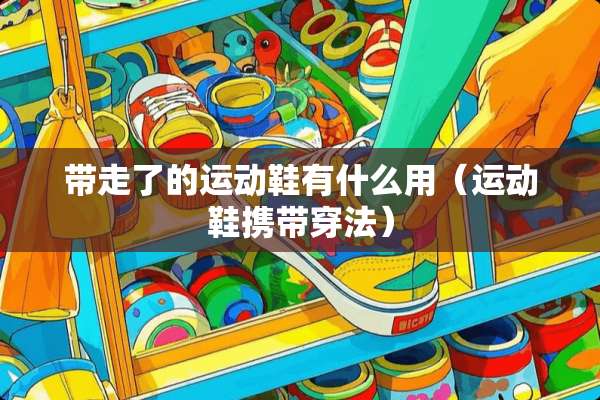 带走了的运动鞋有什么用（运动鞋携带穿法）