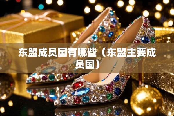 东盟成员国有哪些（东盟主要成员国）